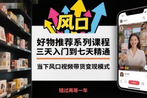 好物推荐系列课程，三天入门到七天精通，当下风口视频带货变现模式-网创资源站