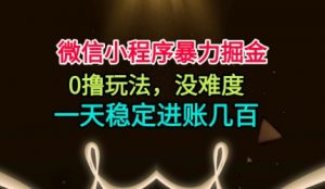 微信小程序暴力掘金，0撸玩法，没难度，一天稳定进账几张【揭秘】-网创资源站