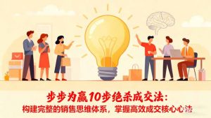 步步为赢10步绝杀成交法:构建完整的销售思维体系,掌握高效成交核心心法-网创资源站