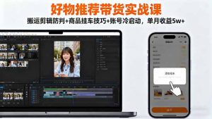 好物推荐带货实战课:搬运剪辑防判+商品挂车技巧+账号冷启动,单月收益5w+-网创资源站