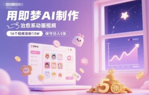 用即梦AI制作治愈系动画视频,16个视频涨粉13W,保守日入5张-网创资源站
