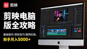 剪映电脑版全攻略:基础操作/调色技巧/案例实操,新手月入5000+-网创资源站