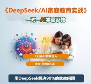 DeepSeek+Al家庭教育实战，一对一AI学霸家教，3天成Ai家教达人，带娃+创收两不误-网创资源站