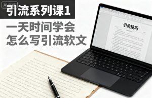 引流系列课1,一天时间学会怎么写引流软文-网创资源站