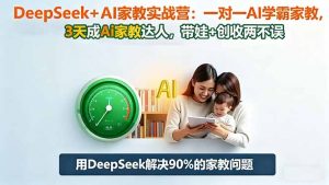 DeepSeek+AI家教实战营：1对1AI学霸家教,3天成Ai家教达人,带娃+创收两不误-网创资源站