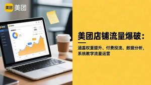 美团店铺流量爆破：涵盖权重提升、付费投流、数据分析，系统教学流量运营-网创资源站