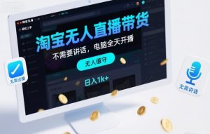 淘宝无人直播带货，不需要出镜，不需要讲话，电脑全天开播，轻松上手，日入1k+【揭秘】-网创资源站