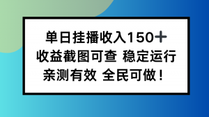 单日挂播收入150+，收益截图可查 稳定运行，全民可做!-网创资源站