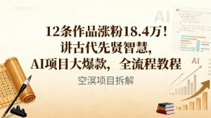 12条作品涨粉18.4W!讲古代智慧,AI项目大爆款,全流程教程-网创资源站