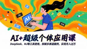 AI+超级个体应用课,DeepSeek,MJ等工具使用,拆解多赛道案例,实现月入过万-网创资源站