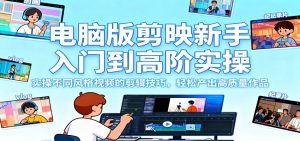 电脑版剪映新手入门到高阶实操，实操不同风格视频的剪辑技巧，轻松产出高质量作品-网创资源站