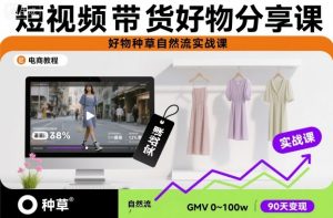 短视频带货好物分享课,好物种草自然流实战课-网创资源站