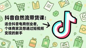 抖音自然流带货课:适合抖音电商创业者,个体商家及想通过短视频变现的新手-网创资源站
