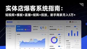 实体店爆客系统指南:短视频+模板+直播+矩阵+投放,新手商家月入5万+-网创资源站