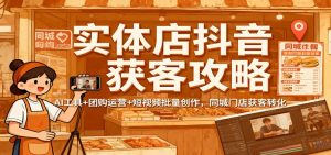 实体店抖音获客攻略:AI工具+团购运营+短视频批量创作,同城门店获客转化-网创资源站