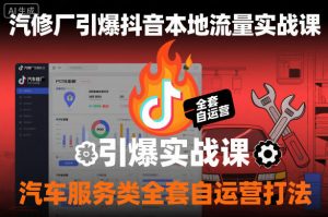 汽修厂引爆抖音本地流量实战课,汽车服务类全套自运营打法-网创资源站