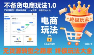 不备货电商玩法1.0,无货源转型之路独家揭秘,一站到底,终极玩法大全-网创资源站