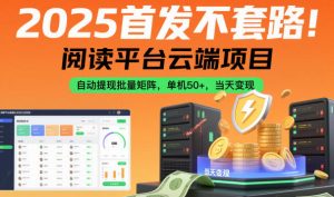 2025首发不套路！阅读平台云端项目，自动提现批量矩阵，单机50+，当天变现【揭秘】-网创资源站