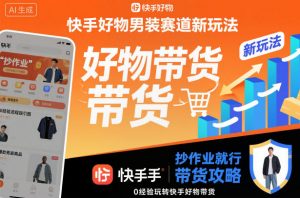 快手好物男装赛道新玩法，抄作业就行，0经验玩转快手好物带货-网创资源站