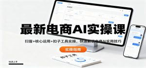 最新电商AI实操课：扫盲+核心运用+扣子工具实操，快速解锁电商AI实用技巧-网创资源站