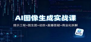 AI图像生成实战课：提示工程+图生图+动效+直播答疑+商业化拆解-网创资源站