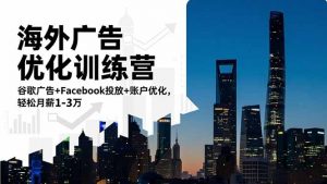 海外广告优化训练营:谷歌广告+Facebook投放+账户优化,轻松月薪1-3万-网创资源站