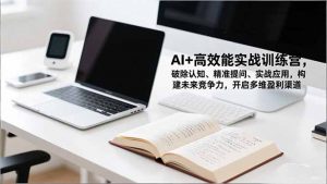 AI+高效能实战训练营,破除认知、精准提问、实战应用,构建未来竞争力,开启多维盈利渠道-网创资源站