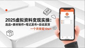 2025虚拟资料变现实操:选品+素材制作+笔记发布+自动发货,一个月变现10w+-网创资源站