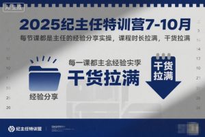 2025纪主任特训营7-10月,每节课都是主任的经验分享实操,课程时长拉满,干货拉满-网创资源站