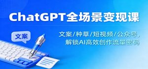 ChatGPT全场景变现课：文案/种草/短视频/公众号，解锁AI高效创作流量密码-网创资源站