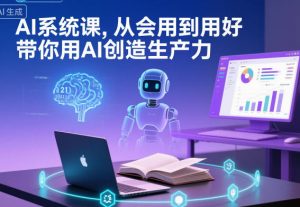 AI系统课,从会用到用好,带你用AI创造生产力-网创资源站