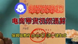 电商带货视频一键混剪，保姆级都系COZE工作流一键生成-网创资源站