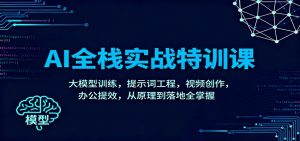 AI全栈实战特训课：大模型训练，提示词工程，视频创作，办公提效，从原理到落地全掌握-网创资源站