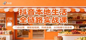 抖音本地生活全链路实战课:门店运营,爆款短视频,同城直播,从0到爆引流变现-网创资源站