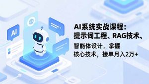 AI系统实战课程，提示词工程、RAG技术、智能体设计，掌握核心技术，接单月入2万+-网创资源站
