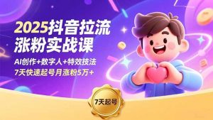 2025抖音拉流涨粉实战课，AI创作+数字人+特效技法，7天快速起号月涨粉5万+-网创资源站