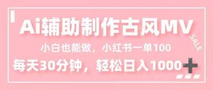 小白也能做！AI辅助制作古风MV，小红薯一单100，每天30分钟轻松日入1000+-网创资源站