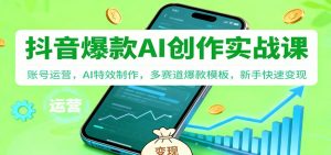 抖音AI爆款创作实战课:账号运营,AI特效制作,多赛道爆款模板,新手快速变现-网创资源站