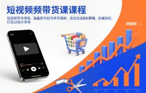 短视频带货课程，涵盖新号起号养号涨粉，选品加选品车剪辑，全域测品，打品过程分享等-网创资源站