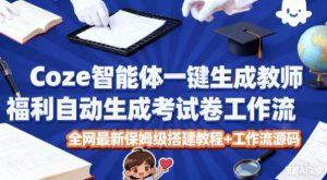 Coze智能体一键生成教师福利自动生成考试试卷工作流,全网最新保姆级搭建教程+工作流源码-网创资源站