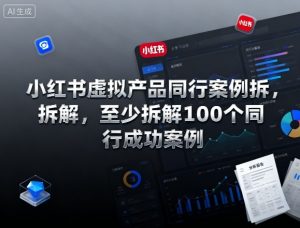 小红书虚拟产品同行案例拆解，至少拆解100个同行成功案例(完结)-网创资源站