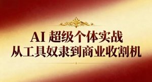AI超级个体实战:从工具奴隶到商业收割机-网创资源站