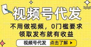 0门槛视频号代发项目，无需剪辑无需做视频，发布就有收益，任务没有上限，小白轻松日入5张【揭秘】-网创资源站