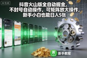 抖音火山版全自动掘金，不封号自动操作，可矩阵放大操作，新手小白也能日入5张【揭秘】-网创资源站