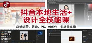 抖音本地生活+设计全技能课：店铺运营，剪映、PS、AI创作，多场景实操-网创资源站