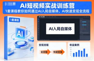 AI短视频实战训练营，1套课程教你如何通过AI入局自媒体，AI快速变现全流程-网创资源站
