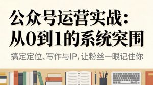 公众号运营实战:从0到1的系统突围-网创资源站