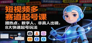 短视频多赛道起号课：蹭热点、数字人、非真人出镜，8大快速起号玩法-网创资源站