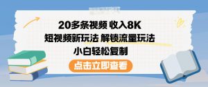20多条视频收入8K，短视频新玩法，解锁流量玩法，小白轻松复制-网创资源站