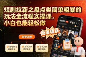 短剧拉新之盘点类简单粗暴的玩法全流程实操课,小白也能轻松做-网创资源站